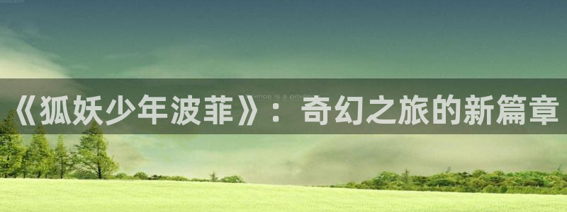 lovelycation樱花动漫：《狐妖少年波菲》：奇幻之旅的新篇章