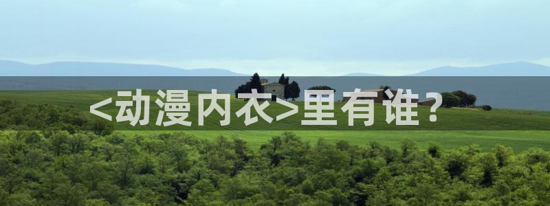 樱花动漫下载免费版ios：<动漫内衣>里有谁？