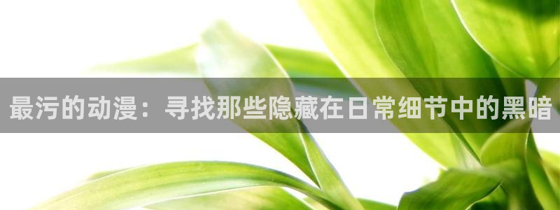 樱花动漫正版网址是哪个：最污的动漫：寻找那些隐藏在日常细节中的黑暗