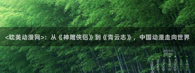 樱花动漫在线观看动漫：<耽美动漫网>：从《神雕侠侣》到《青云志》，中国动漫走向世界