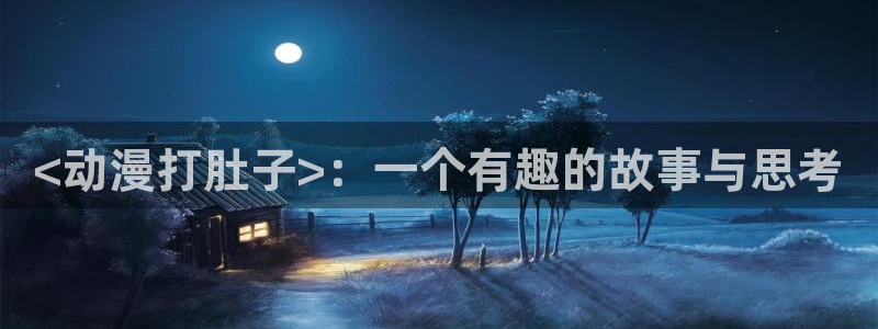瓦尼塔斯的笔记樱花动漫：<动漫打肚子>：一个有趣的故事与思考