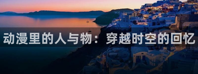 雏逻辑樱花动漫：动漫里的人与物：穿越时空的回忆