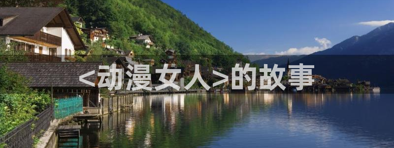 官网樱花动漫：<动漫女人>的故事