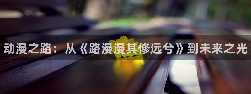 樱花动漫土鳖影视：动漫之路：从《路漫漫其修远兮》到未来之光