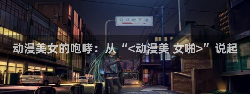 樱花动漫,专注动漫的门户网站：动漫美女的咆哮：从“<动漫美 女啪>”说起