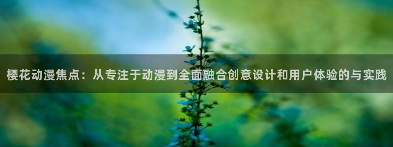 百兽战队牙吠连者樱花动漫：樱花动漫焦点：从专注于动漫到全面融合创意设计和用户体验的与实践