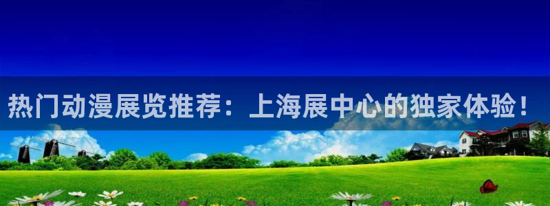 羞羞动漫樱花动漫：热门动漫展览推荐：上海展中心的独家体验！