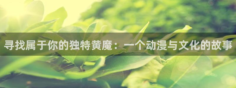 樱花动漫弹幕：寻找属于你的独特黄魔：一个动漫与文化的故事