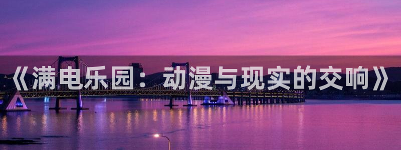 免费动漫樱花动漫：《满电乐园：动漫与现实的交响》