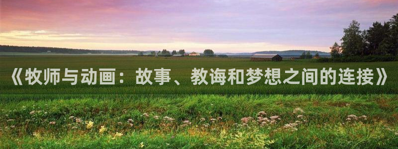 樱花动漫2021最新版在线观看：《牧师与动画：故事、教诲和梦想之间的连接》