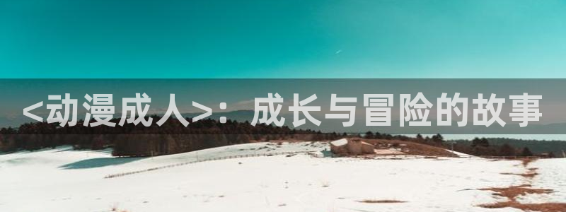 樱花动漫在线观看免费观看：<动漫成人>：成长与冒险的故事