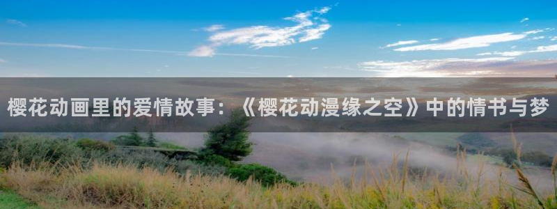 frontinnocent樱花动漫免费观看：樱花动画里的爱情故事：《樱花动漫缘之空》中的情书与梦