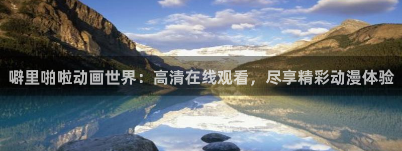 樱花动漫一念永恒动漫在线观看：噼里啪啦动画世界：高清在线观看，尽享精彩动漫体验