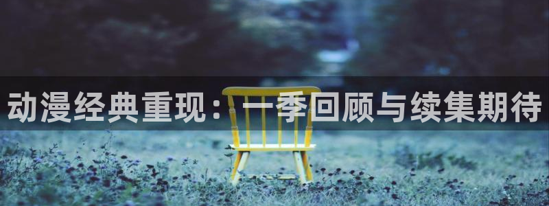 樱花动漫_专注动漫的门户网站：动漫经典重现：一季回顾与续集期待