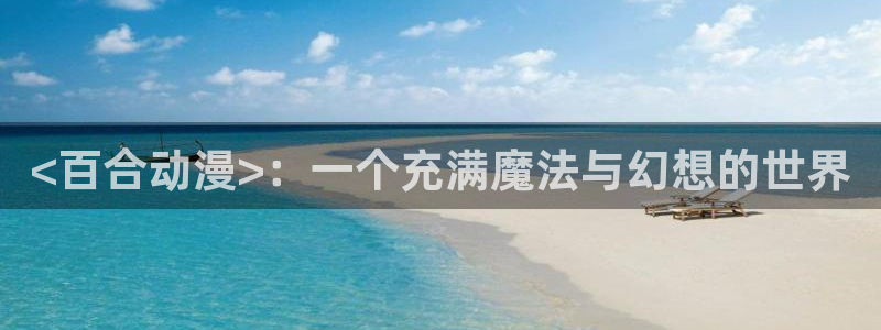 凸变英雄第一季樱花动漫全集：<百合动漫>：一个充满魔法与幻想的世界