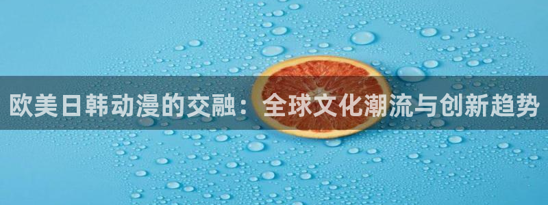樱花动漫2020国产动漫大全：欧美日韩动漫的交融：全球文化潮流与创新趋势