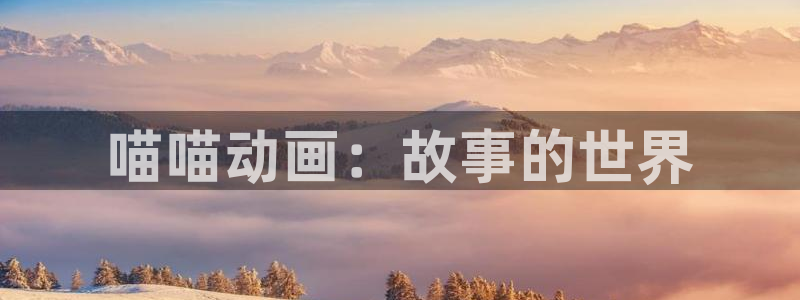樱花动漫2022实时更新：喵喵动画：故事的世界
