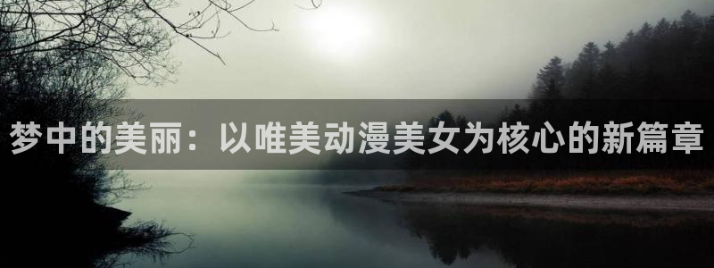 土鳖动漫樱花动漫免费观看大全：梦中的美丽：以唯美动漫美女为核心的新篇章